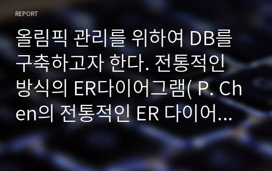 올림픽 관리를 위하여 DB를 구축하고자 한다. 전통적인 방식의 ER다이어그램( P. Chen의 전통적인 ER 다이어그램)