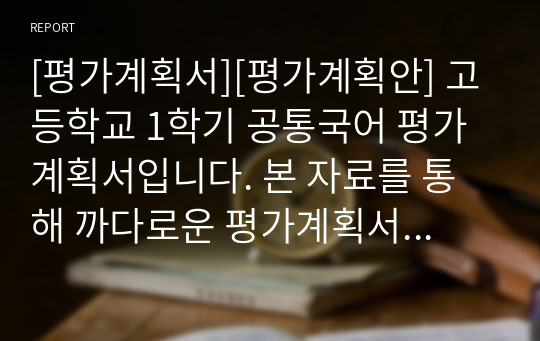 [평가계획서][평가계획안] 고등학교 1학기 공통국어 평가계획서입니다. 본 자료를 통해 까다로운 평가계획서를 쉽고 편리하게 작성할 수 있습니다.