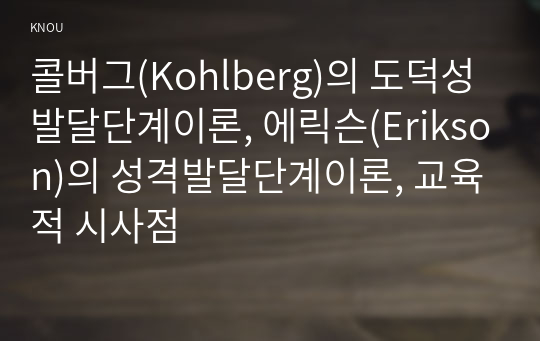 콜버그(Kohlberg)의 도덕성 발달단계이론, 에릭슨(Erikson)의 성격발달단계이론, 교육적 시사점