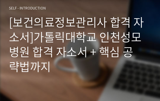 [보건의료정보관리사 서류 합격 자소서]가톨릭대학교 인천성모병원 합격 자소서 + 핵심 공략법까지