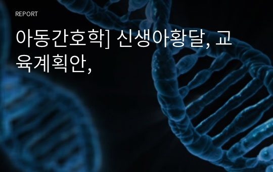 아동간호학] 신생아황달, 교육계획안,