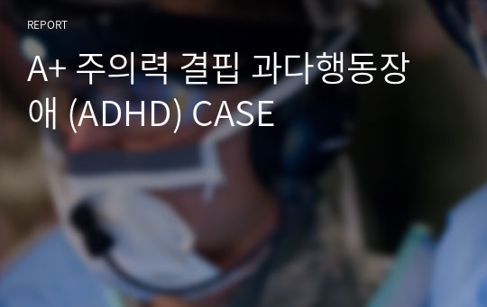 A+ 주의력 결핍 과다행동장애 (ADHD) CASE