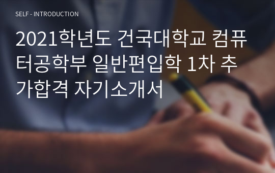 2021학년도 건국대학교 컴퓨터공학부 일반편입학 1차 추가합격 자기소개서