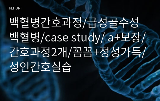 백혈병간호과정/급성골수성백혈병/case study/ a+보장/간호과정2개/꼼꼼+정성가득/성인간호실습