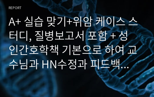 A+ 실습 맞기+위암 케이스 스터디, 질병보고서 포함 + 성인간호학책 기본으로 하여 교수님과 HN수정과 피드백 받았어요. 간호진단 과정 각각 3개씩