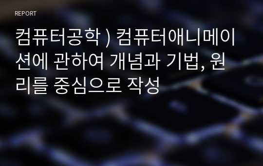 컴퓨터공학 ) 컴퓨터애니메이션에 관하여 개념과 기법, 원리를 중심으로 작성