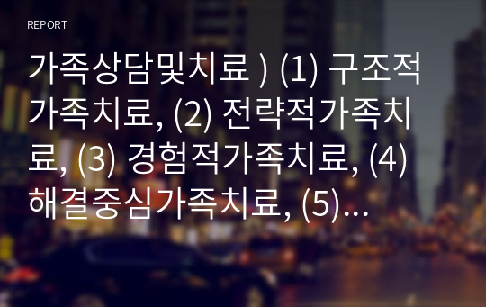 가족상담치료 ) 구조적가족치료, 전략적가족치료, (3) 경험적가족치료, (4) 해결중심가족치료, (5) 이야기치료 이론의 기본 원리, 치료 목표, 개입 기법을 설명하고, 어떤 상황에서 각 치료 이론의 개념과 개입기법이 잘 적용될 수 있는지 예를 들어 설명하시오