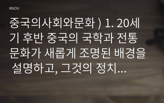 중국의사회와문화 ) 1. 20세기 후반 중국의 국학과 전통문화가 새롭게 조명된 배경을 설명하고, 그것의 정치적, 상업적 전용 양상을 서술하세요. 2. 20세기 후반 이후 중국 중화주의의 발현 양상을 주요 역사문화공정과 중국몽 등의 사례를 들어 설명하세요.