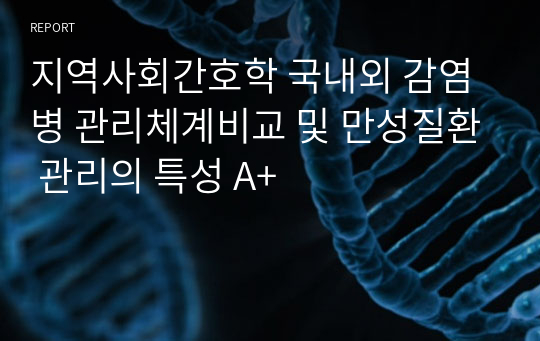 지역사회간호학 국내외 감염병 관리체계비교 및 만성질환 관리의 특성 A+