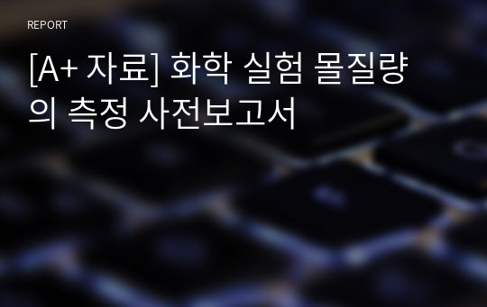 [A+ 자료] 화학 실험 몰질량의 측정 사전보고서