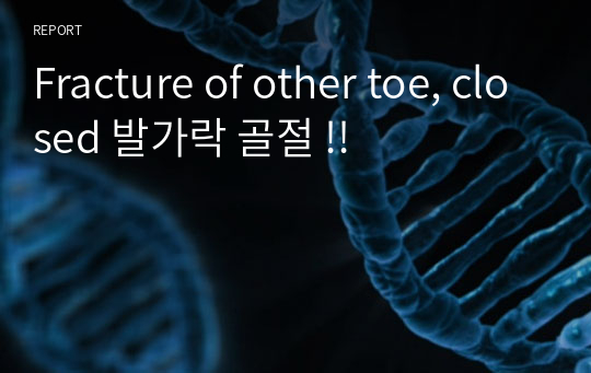 Fracture of other toe, closed 발가락 골절 !!