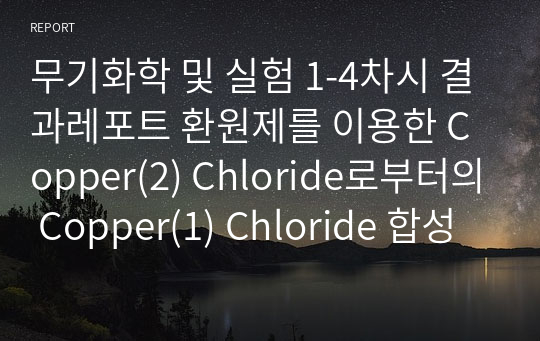 무기화학 및 실험 1-4차시 결과레포트 환원제를 이용한 Copper(2) Chloride로부터의 Copper(1) Chloride 합성