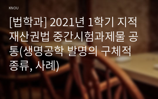 [법학과] 2021년 1학기 지적재산권법 중간시험과제물 공통(생명공학 발명의 구체적 종류, 사례)