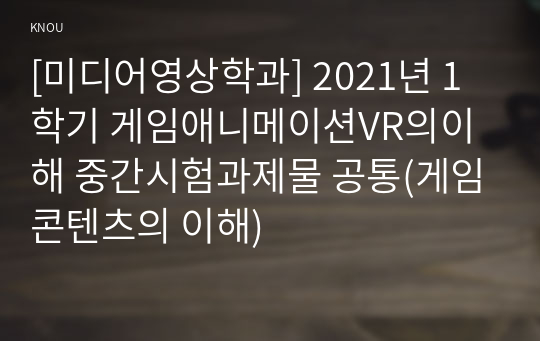 [미디어영상학과] 2021년 1학기 게임애니메이션VR의이해 중간시험과제물 공통(게임콘텐츠의 이해)