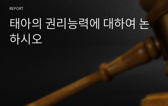 태아의 권리능력에 대하여 논하시오