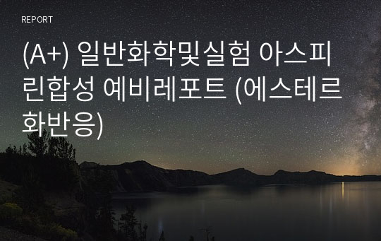 (A+) 일반화학및실험 아스피린합성 예비레포트 (에스테르화반응)