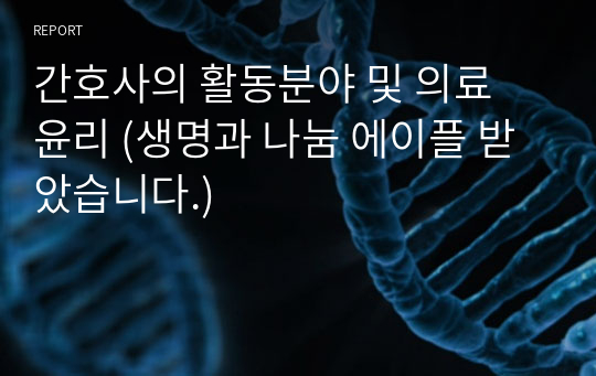 간호사의 활동분야 및 의료 윤리 (생명과 나눔 에이플 받았습니다.)