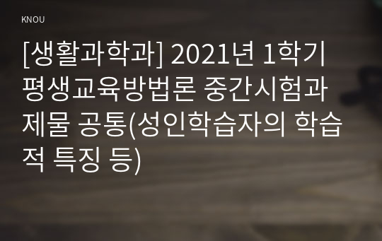 [생활과학과] 2021년 1학기 평생교육방법론 중간시험과제물 공통(성인학습자의 학습적 특징 등)