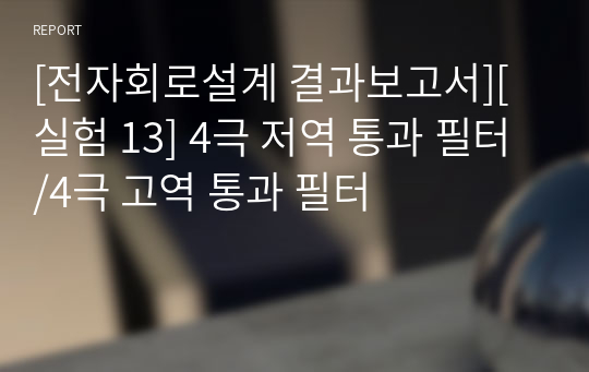 [전자회로설계 결과보고서][실험 13] 4극 저역 통과 필터/4극 고역 통과 필터