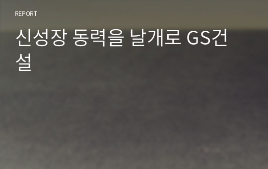 신성장 동력을 날개로 GS건설