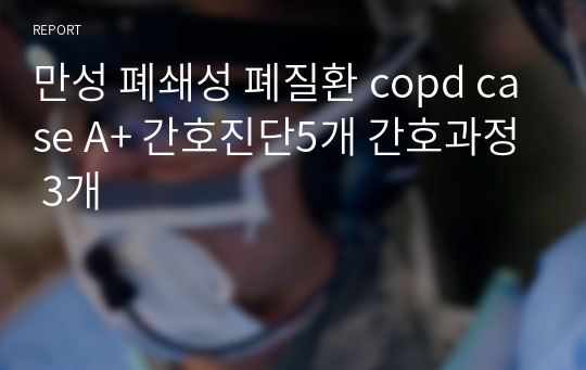 만성 폐쇄성 폐질환 copd case A+ 간호진단5개 간호과정 3개