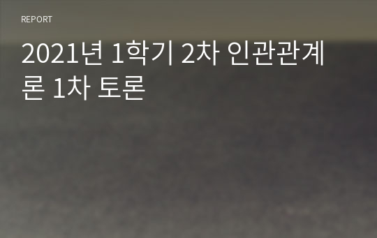 2021년 1학기 2차 인관관계론 1차 토론