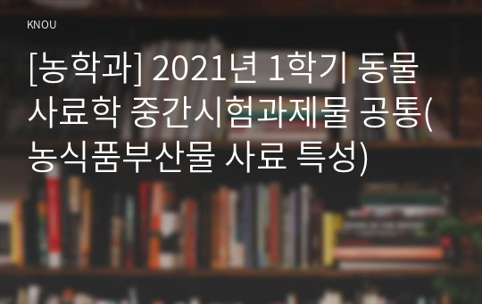 [농학과] 2021년 1학기 동물사료학 중간시험과제물 공통(농식품부산물 사료 특성)