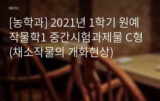 [농학과] 2021년 1학기 원예작물학1 중간시험과제물 C형(채소작물의 개화현상)