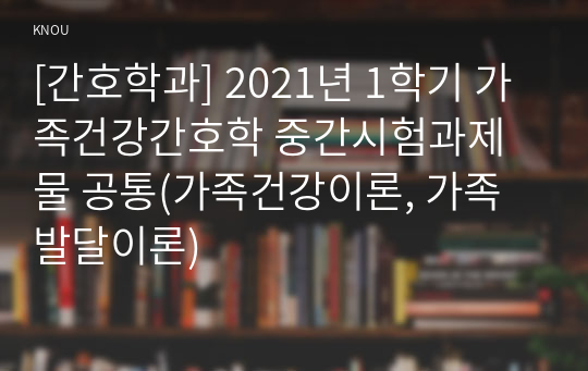 [간호학과] 2021년 1학기 가족건강간호학 중간시험과제물 공통(가족건강이론, 가족발달이론)