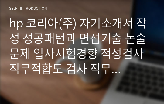 hp 코리아(주) 자기소개서 작성 성공패턴과 면접기출 논술문제 입사시험경향 적성검사 직무적합도 검사 직무계획서 자소서 입력항목 분석