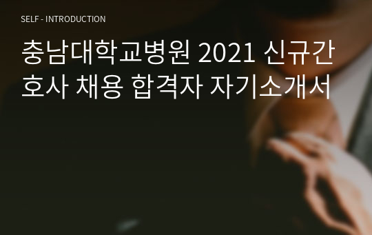 충남대학교병원 2021 신규간호사 채용 합격자 자기소개서