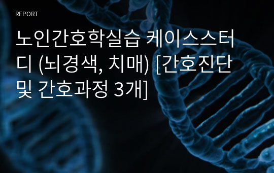 노인간호학실습 케이스스터디 (뇌경색, 치매) [간호진단 및 간호과정 3개]