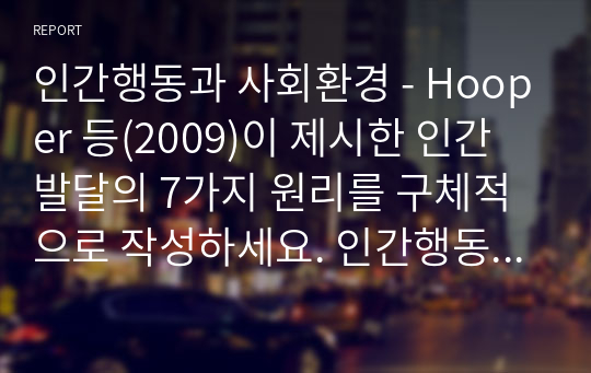 인간행동과 사회환경 - Hooper 등(2009)이 제시한 인간발달의 7가지 원리를 구체적으로 작성하세요. 인간행동에 대한 연구는 왜 필요하며, 우리의 일상적인 삶에 어떠한 도움을 주는지를 구체적으로 작성하세요. 아들러(Adler)의 이론은 인간의 성격은 성적 추동만으로 설명할 수 없다는 데에서부터 출발하였다. 아들러가 인간의 성격발달에 영향을 미치는