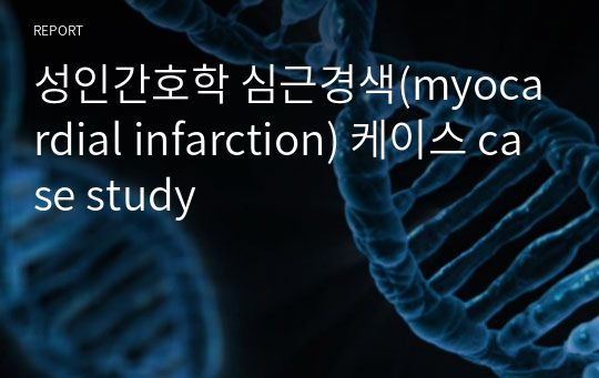 성인간호학 심근경색(myocardial infarction) 케이스 case study