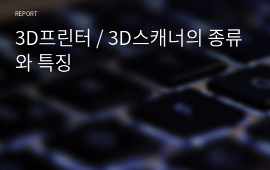 3D프린터 / 3D스캐너의 종류와 특징