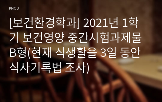 [보건환경학과] 2021년 1학기 보건영양 중간시험과제물 B형(현재 식생활을 3일 동안 식사기록법 조사)