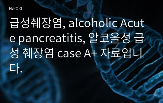 급성췌장염, alcoholic Acute pancreatitis, 알코올성 급성 췌장염 case A+ 자료입니다.