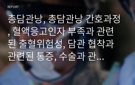 총담관낭, 총담관낭 간호과정, 혈액응고인자 부족과 관련된 출혈위험성, 담관 협착과 관련된 통증, 수술과 관련된 불안