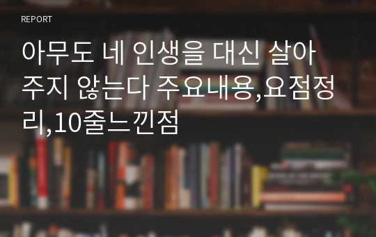 아무도 네 인생을 대신 살아주지 않는다 주요내용,요점정리,10줄느낀점