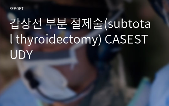 갑상선 부분 절제술(subtotal thyroidectomy) CASESTUDY