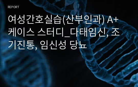 여성간호실습(산부인과) A+케이스 스터디_다태임신, 조기진통, 임신성 당뇨