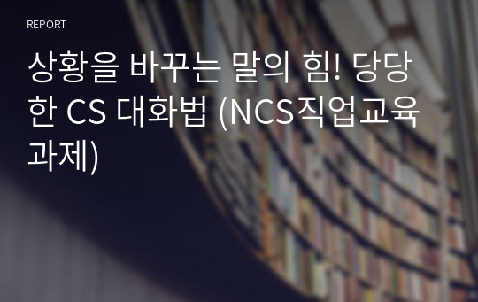 상황을 바꾸는 말의 힘! 당당한 CS 대화법 (NCS직업교육과제)