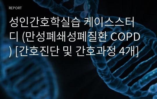 성인간호학실습 케이스스터디 (만성폐쇄성폐질환 COPD) [간호진단 및 간호과정 4개]