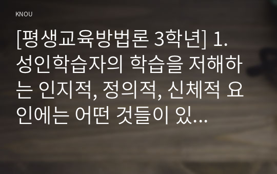 [평생교육방법론 3학년] 1. 성인학습자의 학습을 저해하는 인지적, 정의적, 신체적 요인에는 어떤 것들이 있는지 제시해 보십시오