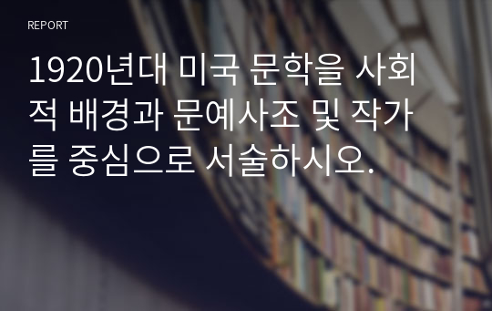 1920년대 미국 문학을 사회적 배경과 문예사조 및 작가를 중심으로 서술하시오.