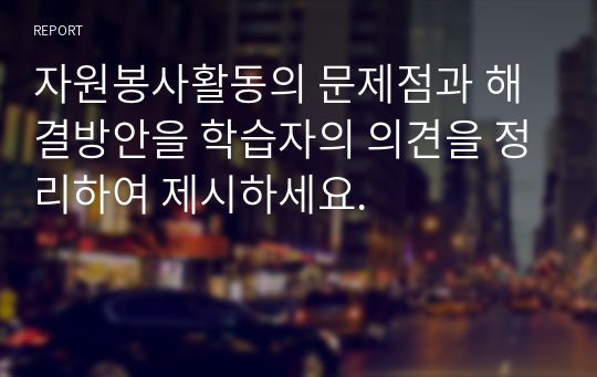 자원봉사활동의 문제점과 해결방안을 학습자의 의견을 정리하여 제시하세요.