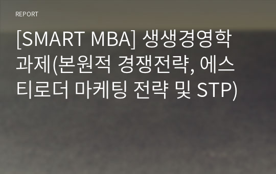 [SMART MBA] 생생경영학 과제(본원적 경쟁전략, 에스티로더 마케팅 전략 및 STP)