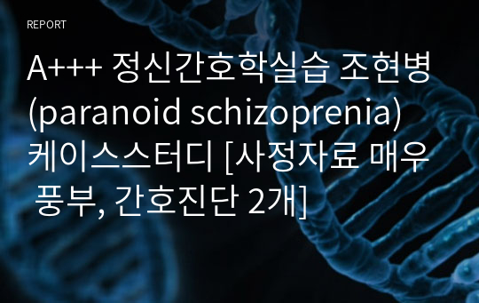 A+++ 정신간호학실습 조현병(paranoid schizoprenia) 케이스스터디 [사정자료 매우 풍부, 간호진단 2개]