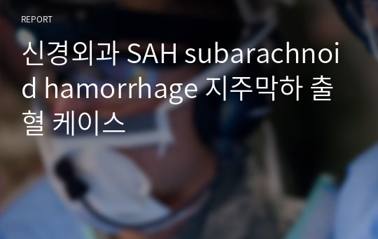 신경외과 SAH subarachnoid hamorrhage 지주막하 출혈 케이스