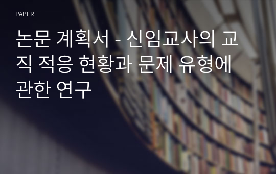 논문 계획서 - 신임교사의 교직 적응 현황과 문제 유형에 관한 연구